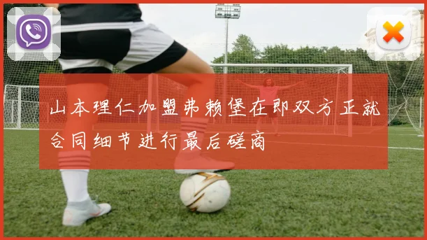 山本理仁加盟弗赖堡在即双方正就合同细节进行最后磋商