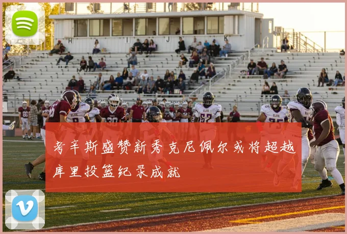 考辛斯盛赞新秀克尼佩尔或将超越库里投篮纪录成就