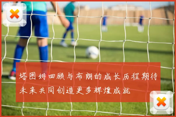 塔图姆回顾与布朗的成长历程期待未来共同创造更多辉煌成就