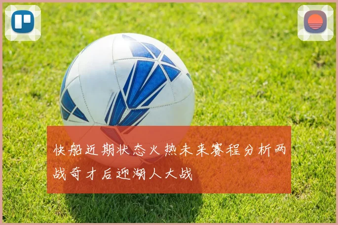 快船近期状态火热未来赛程分析两战奇才后迎湖人大战