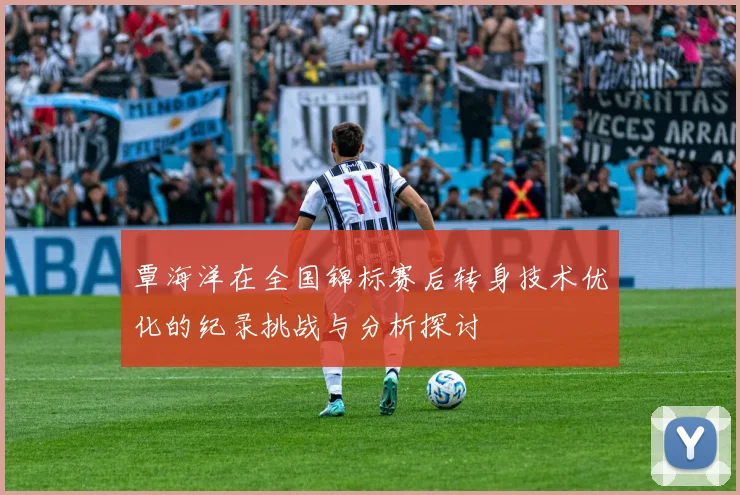 覃海洋在全国锦标赛后转身技术优化的纪录挑战与分析探讨