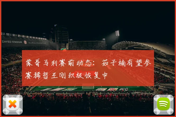 蒙哥马利赛前动态:茹子楠有望参赛稀哲王刚积极恢复中
